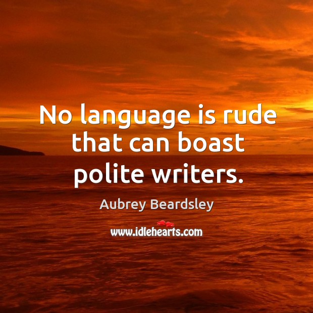 No language is rude that can boast polite writers. Aubrey Beardsley Picture Quote
