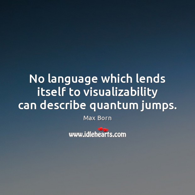 No language which lends itself to visualizability can describe quantum jumps. Max Born Picture Quote