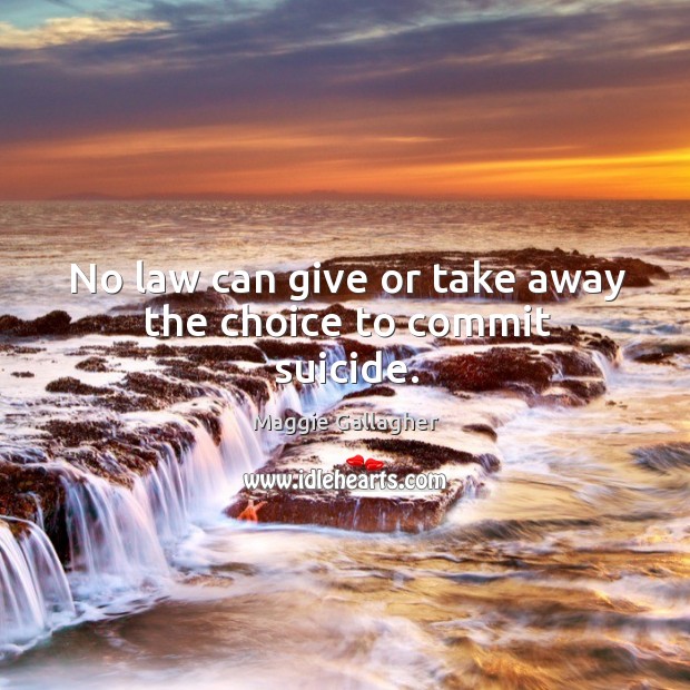 No law can give or take away the choice to commit suicide. Maggie Gallagher Picture Quote