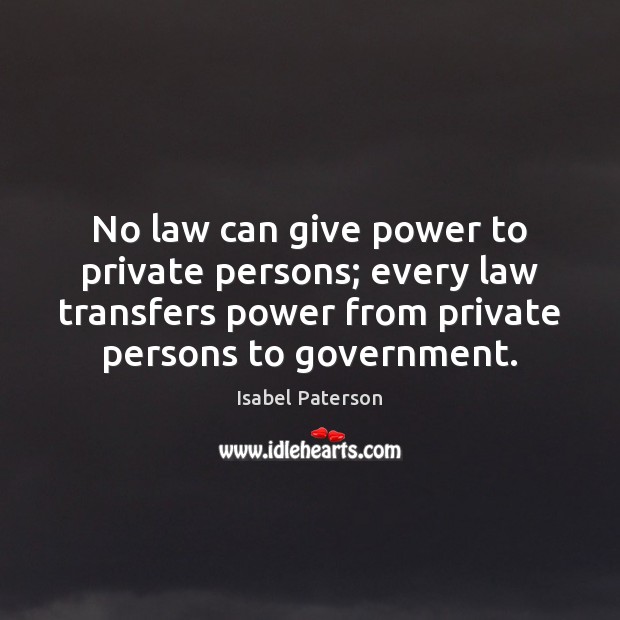 No law can give power to private persons; every law transfers power Isabel Paterson Picture Quote