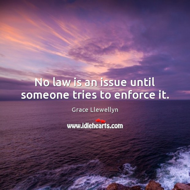 No law is an issue until someone tries to enforce it. Grace Llewellyn Picture Quote