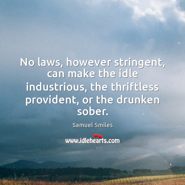 No laws, however stringent, can make the idle industrious, the thriftless provident, Samuel Smiles Picture Quote