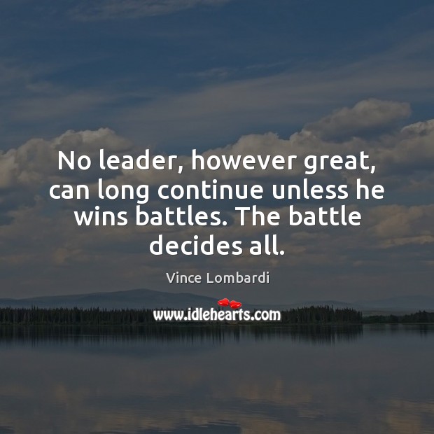 No leader, however great, can long continue unless he wins battles. The Vince Lombardi Picture Quote