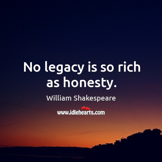No legacy is so rich as honesty. Image