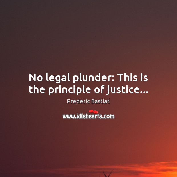 No legal plunder: This is the principle of justice… Frederic Bastiat Picture Quote