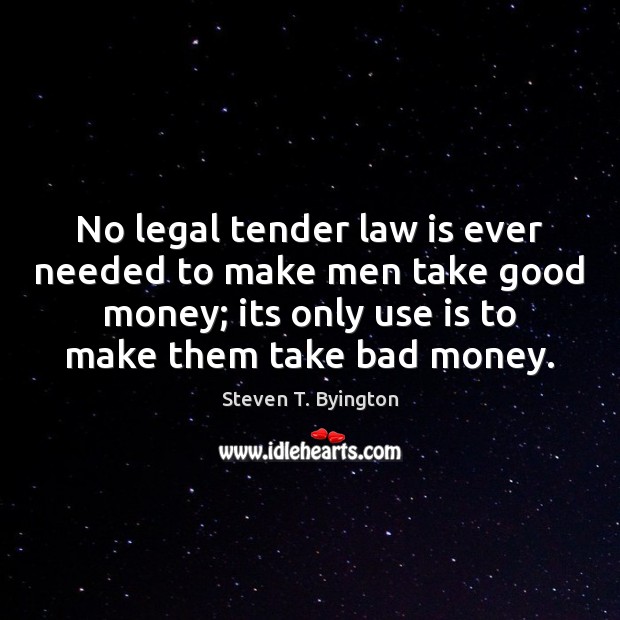 No legal tender law is ever needed to make men take good Steven T. Byington Picture Quote