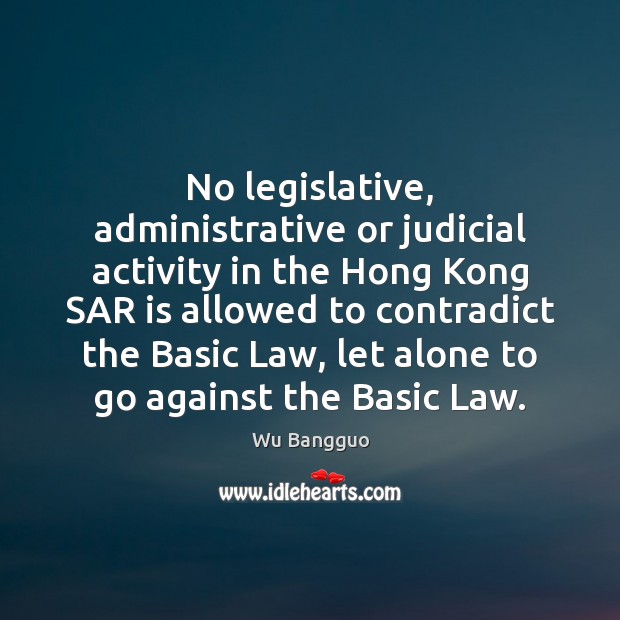 No legislative, administrative or judicial activity in the Hong Kong SAR is Wu Bangguo Picture Quote