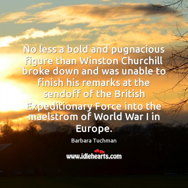 No less a bold and pugnacious figure than Winston Churchill broke down Barbara Tuchman Picture Quote