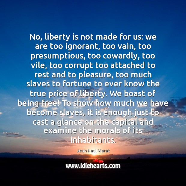 No, liberty is not made for us: we are too ignorant, too Image