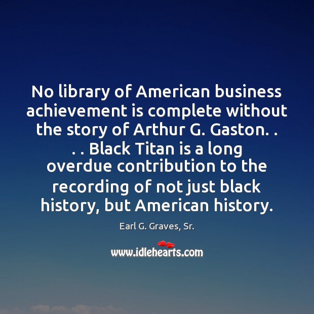 No library of American business achievement is complete without the story of Earl G. Graves, Sr. Picture Quote