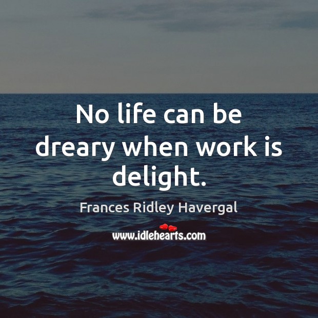 No life can be dreary when work is delight. Image