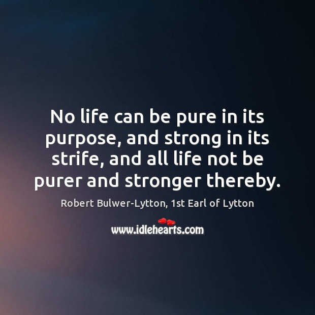 No life can be pure in its purpose, and strong in its Robert Bulwer-Lytton, 1st Earl of Lytton Picture Quote