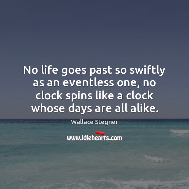 No life goes past so swiftly as an eventless one, no clock Wallace Stegner Picture Quote