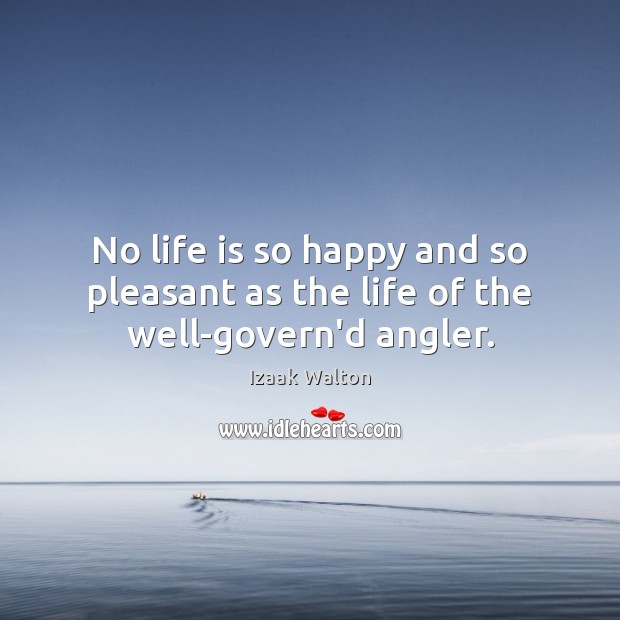 No life is so happy and so pleasant as the life of the well-govern’d angler. Izaak Walton Picture Quote