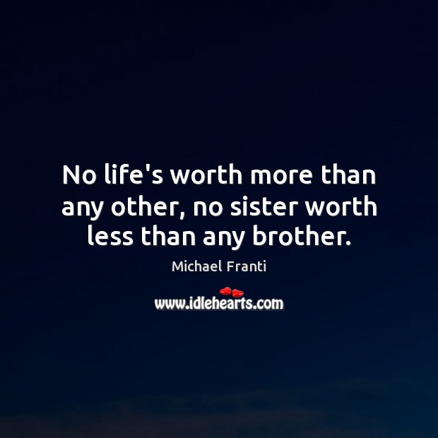 No life’s worth more than any other, no sister worth less than any brother. Michael Franti Picture Quote