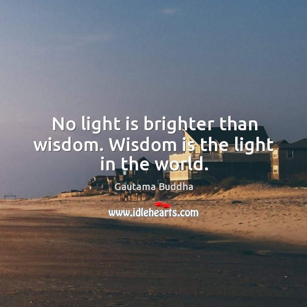 No light is brighter than wisdom. Wisdom is the light in the world. Gautama Buddha Picture Quote