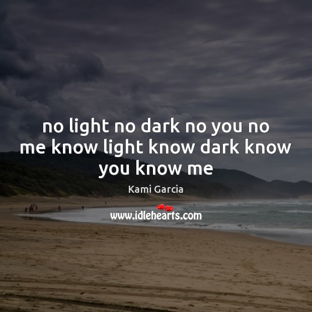 No light no dark no you no me know light know dark know you know me Kami Garcia Picture Quote