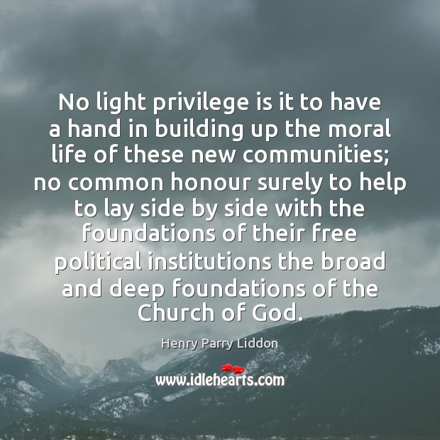 No light privilege is it to have a hand in building up Henry Parry Liddon Picture Quote