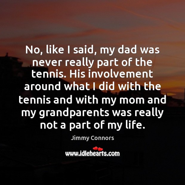 No, like I said, my dad was never really part of the Jimmy Connors Picture Quote