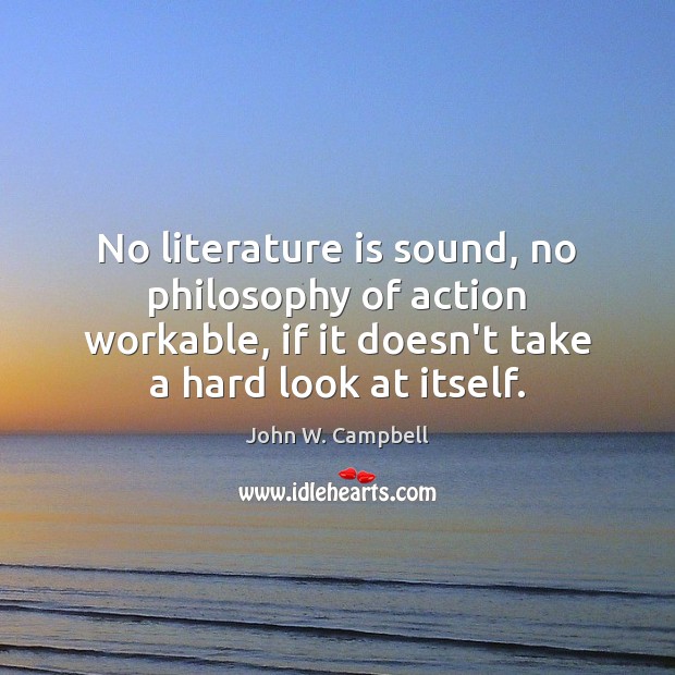 No literature is sound, no philosophy of action workable, if it doesn’t John W. Campbell Picture Quote
