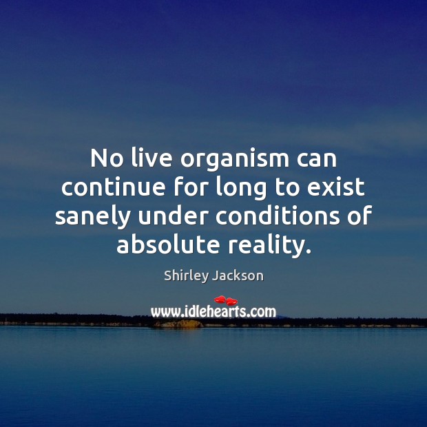 No live organism can continue for long to exist sanely under conditions Shirley Jackson Picture Quote