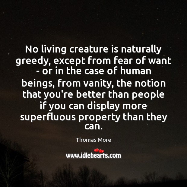 No living creature is naturally greedy, except from fear of want – Thomas More Picture Quote