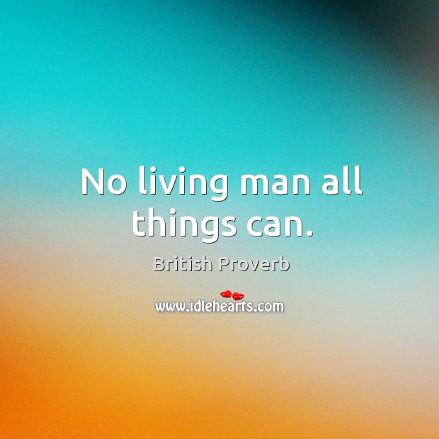 No living man all things can. British Proverbs Image