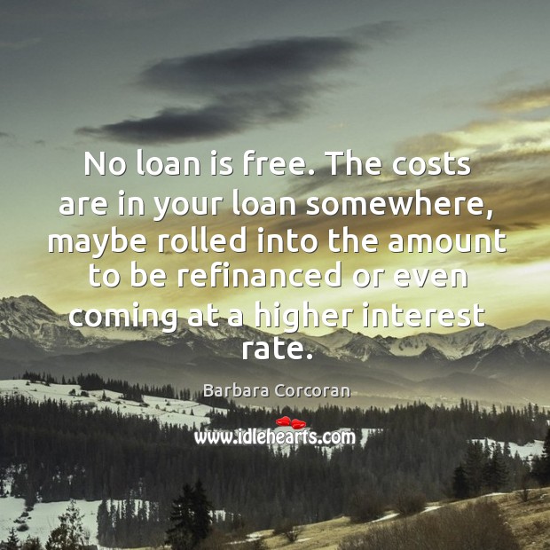 No loan is free. The costs are in your loan somewhere, maybe rolled into the amount Barbara Corcoran Picture Quote