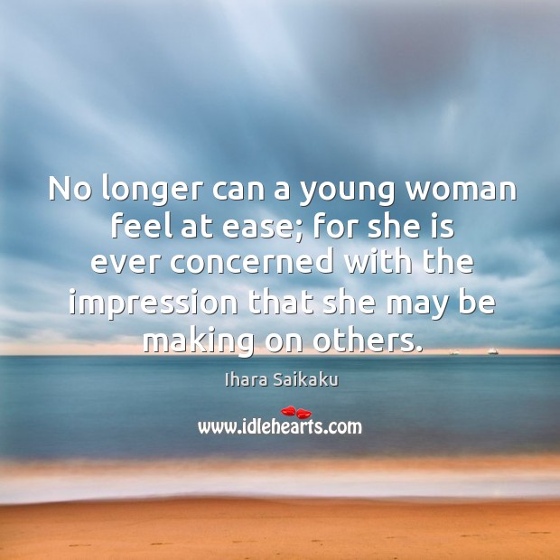 No longer can a young woman feel at ease; for she is Ihara Saikaku Picture Quote