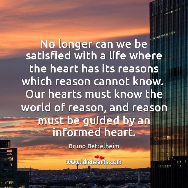 No longer can we be satisfied with a life where the heart Bruno Bettelheim Picture Quote