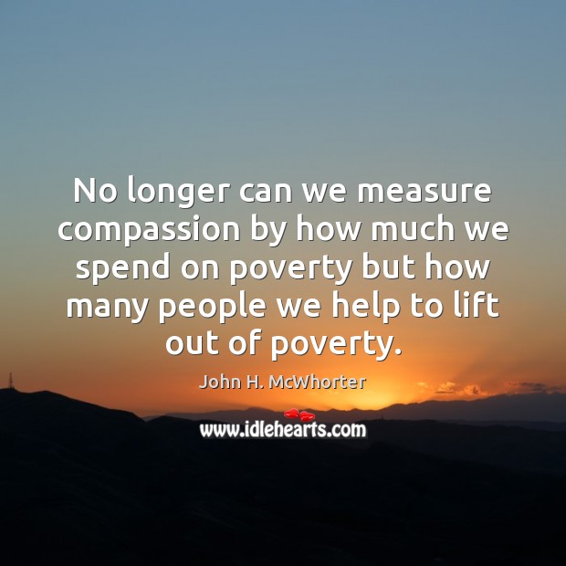 No longer can we measure compassion by how much we spend on John H. McWhorter Picture Quote