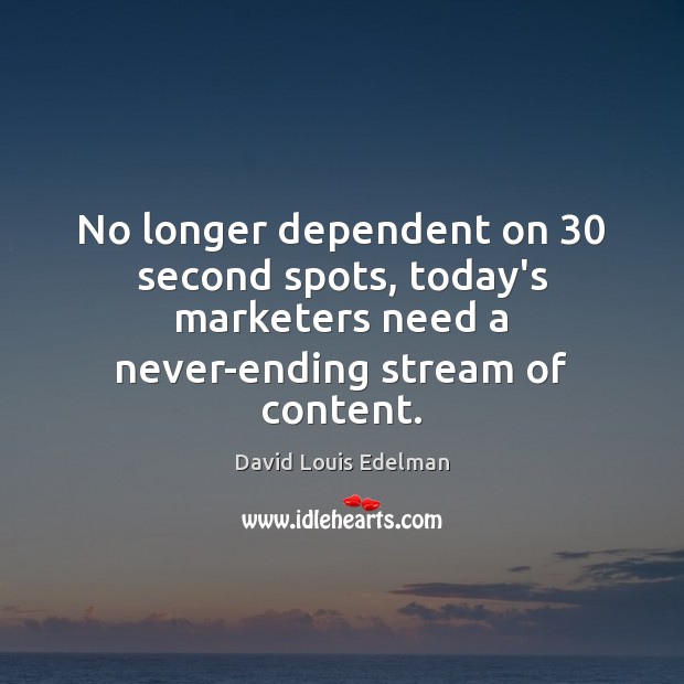 No longer dependent on 30 second spots, today’s marketers need a never-ending stream David Louis Edelman Picture Quote