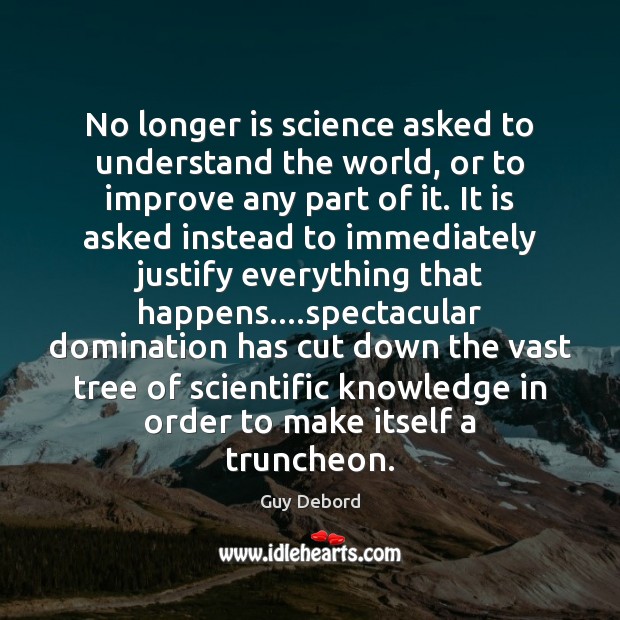 No longer is science asked to understand the world, or to improve Guy Debord Picture Quote