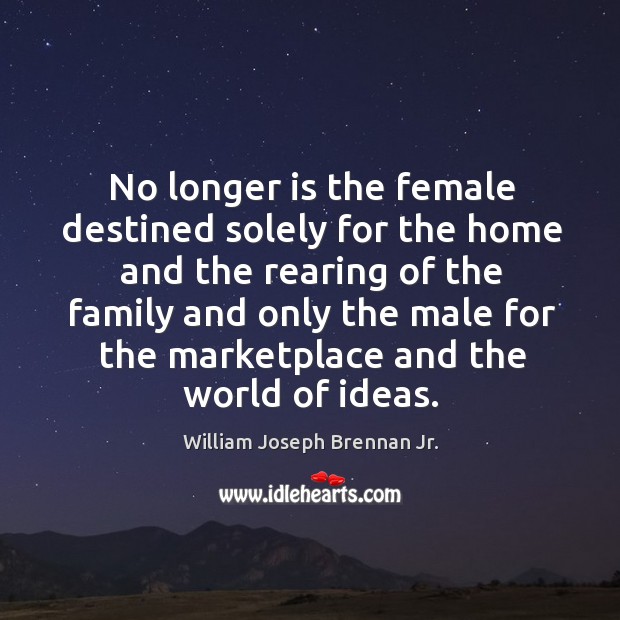 No longer is the female destined solely for the home and the rearing of the family and William Joseph Brennan Jr. Picture Quote