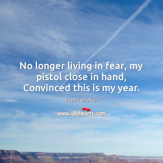 No longer living in fear, my pistol close in hand, Convinced this is my year. Tupac Shakur Picture Quote
