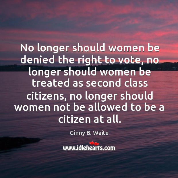 No longer should women be denied the right to vote, no longer should women be treated Image