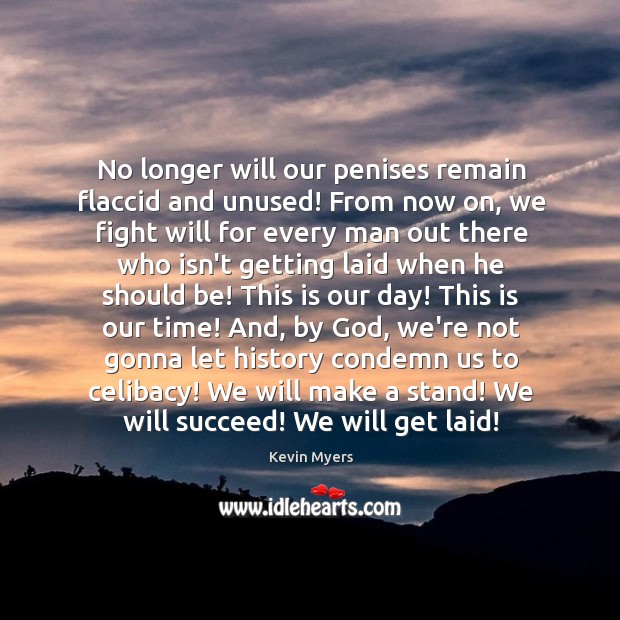 No longer will our penises remain flaccid and unused! From now on, Kevin Myers Picture Quote