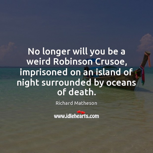 No longer will you be a weird Robinson Crusoe, imprisoned on an Richard Matheson Picture Quote