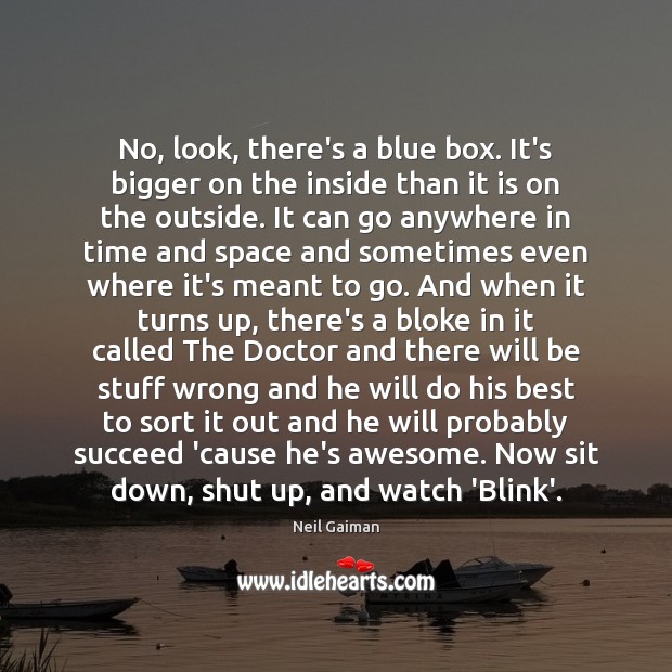 No, look, there’s a blue box. It’s bigger on the inside than Neil Gaiman Picture Quote
