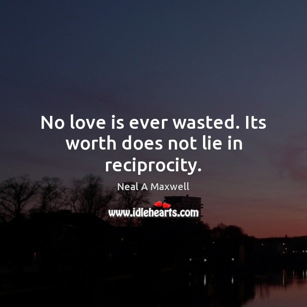No love is ever wasted. Its worth does not lie in reciprocity. Neal A Maxwell Picture Quote