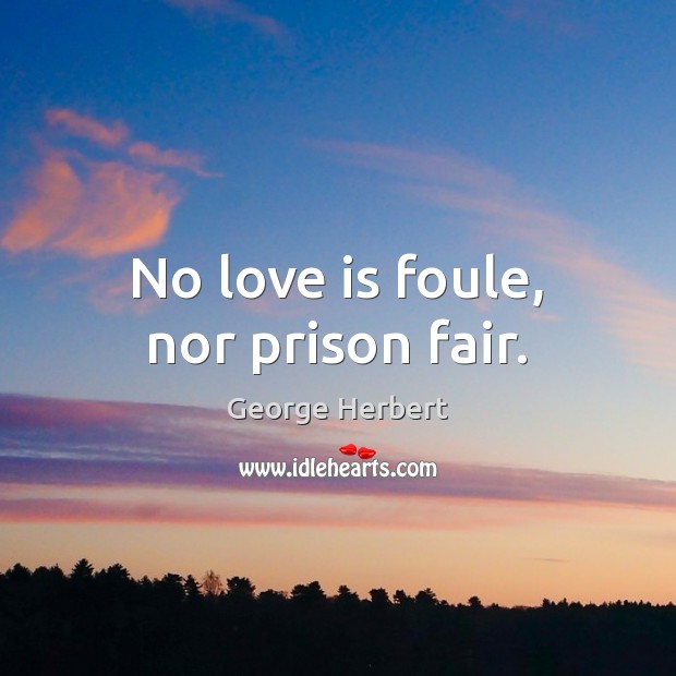 No love is foule, nor prison fair. George Herbert Picture Quote