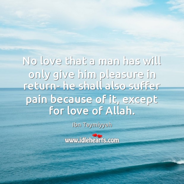 No love that a man has will only give him pleasure in Ibn Taymiyyah Picture Quote