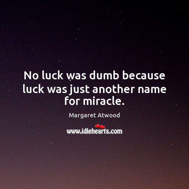 No luck was dumb because luck was just another name for miracle. Margaret Atwood Picture Quote