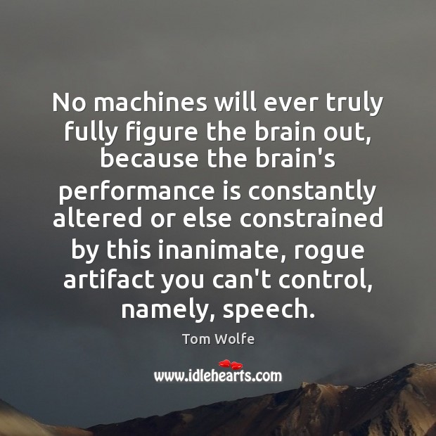 No machines will ever truly fully figure the brain out, because the Performance Quotes Image