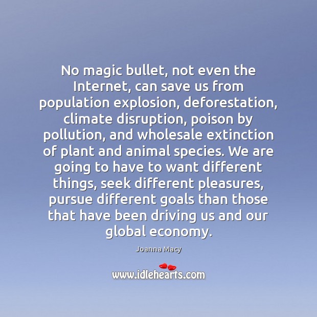 No magic bullet, not even the Internet, can save us from population Joanna Macy Picture Quote