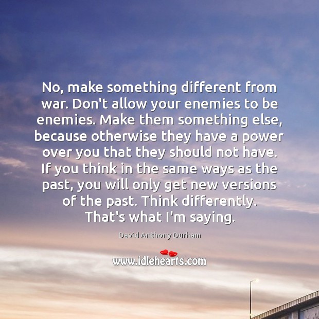 No, make something different from war. Don’t allow your enemies to be Image