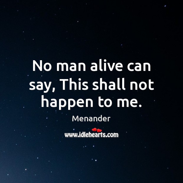 No man alive can say, This shall not happen to me. Menander Picture Quote