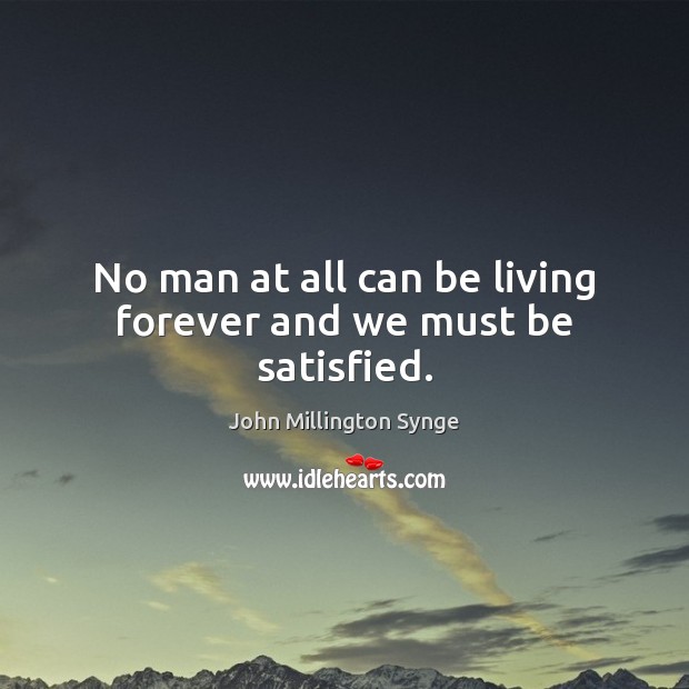 No man at all can be living forever and we must be satisfied. John Millington Synge Picture Quote