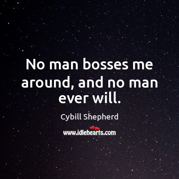 No man bosses me around, and no man ever will. Cybill Shepherd Picture Quote