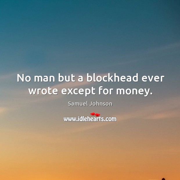 No man but a blockhead ever wrote except for money. Samuel Johnson Picture Quote